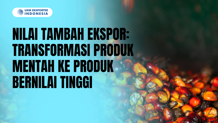 Nilai Tambah Ekspor: Transformasi Produk Mentah ke Produk Bernilai Tinggi