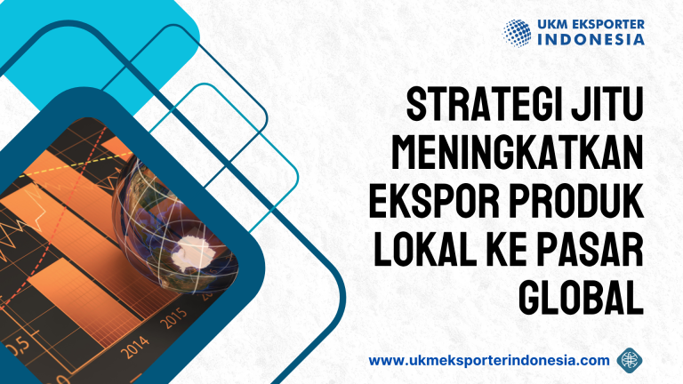 Strategi Jitu Meningkatkan Ekspor Produk Lokal ke Pasar Global