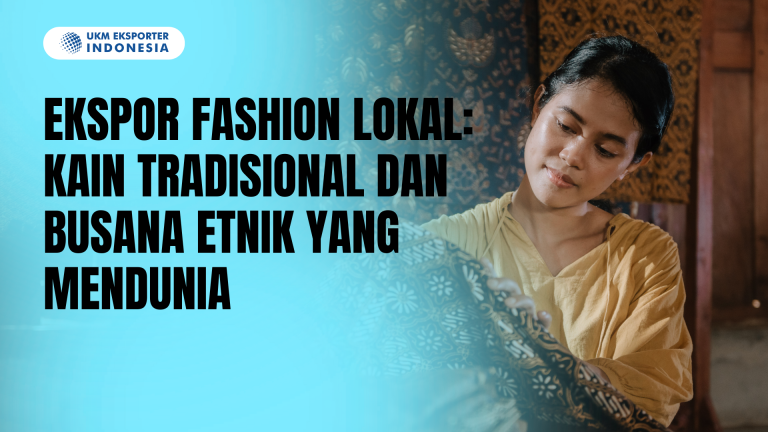 Ekspor Fashion Lokal: Kain Tradisional dan Busana Etnik yang Mendunia