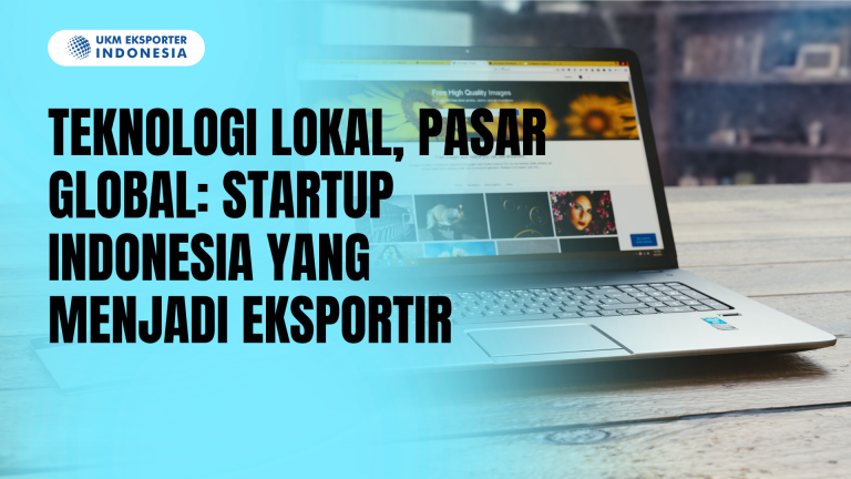 Teknologi Lokal, Pasar Global: Startup Indonesia yang Menjadi Eksportir